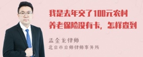 我是去年交了100元农村养老保险没有卡，怎样查到