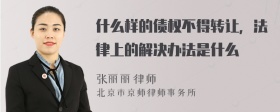 什么样的债权不得转让，法律上的解决办法是什么