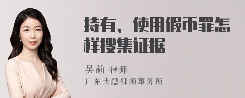 持有、使用假币罪怎样搜集证据