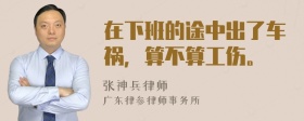 在下班的途中出了车祸，算不算工伤。