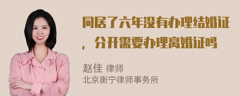 同居了六年没有办理结婚证，分开需要办理离婚证吗