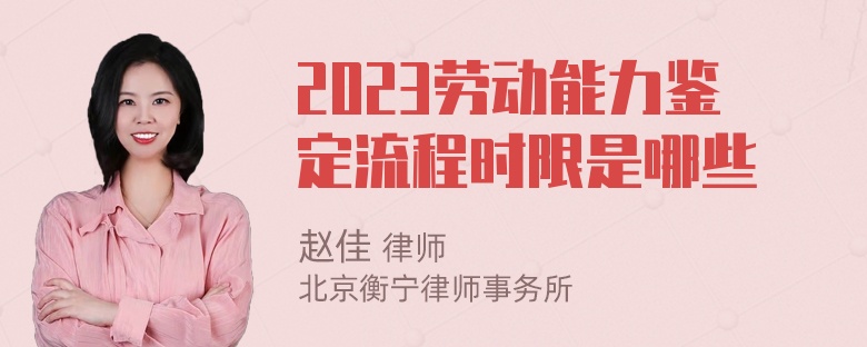 2023劳动能力鉴定流程时限是哪些