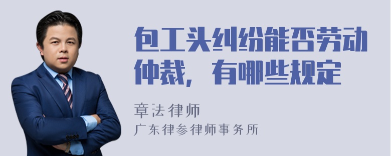 包工头纠纷能否劳动仲裁，有哪些规定