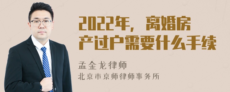 2022年，离婚房产过户需要什么手续