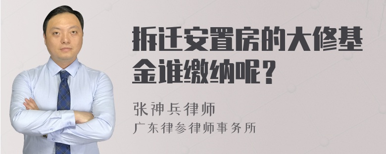 拆迁安置房的大修基金谁缴纳呢？