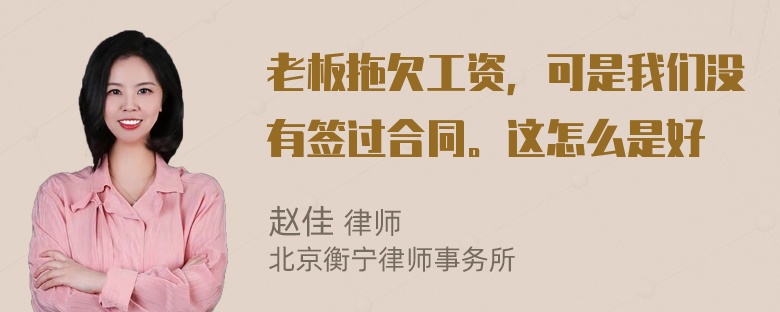 老板拖欠工资，可是我们没有签过合同。这怎么是好