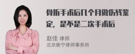 骨折手术后几个月做伤残鉴定，是不是二次手术后