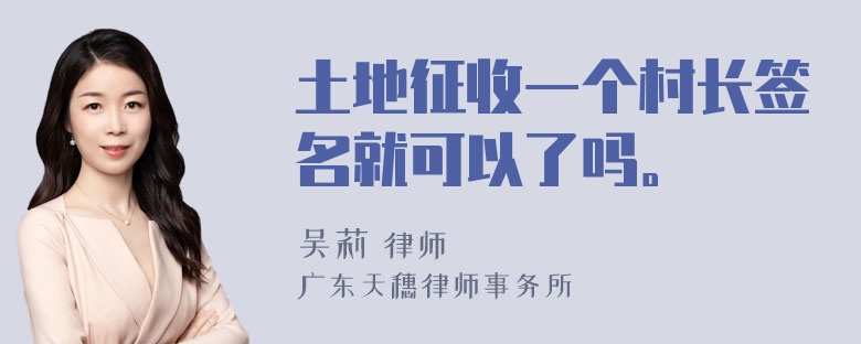 土地征收一个村长签名就可以了吗。