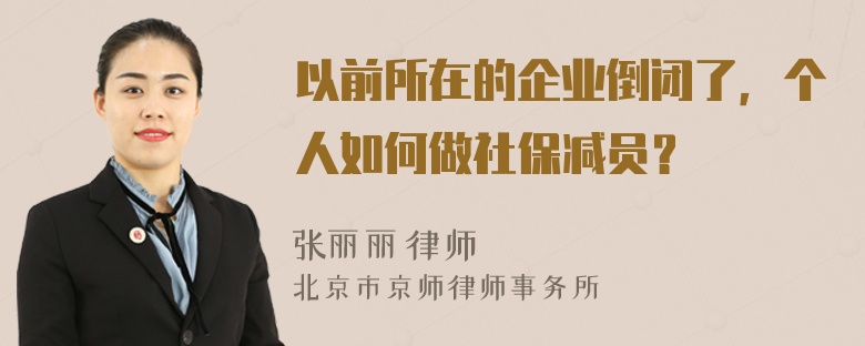 以前所在的企业倒闭了，个人如何做社保减员？