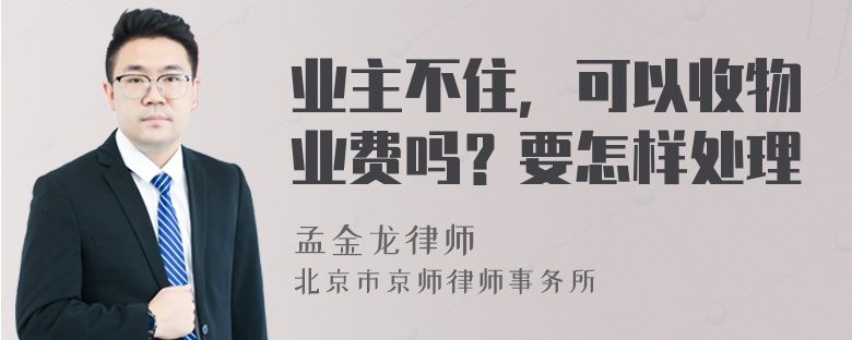 业主不住，可以收物业费吗？要怎样处理