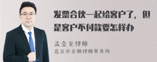 发票合伙一起给客户了，但是客户不付款要怎样办