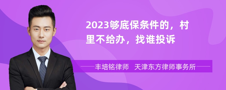 2023够底保条件的，村里不给办，找谁投诉