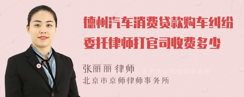 德州汽车消费贷款购车纠纷委托律师打官司收费多少