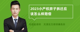 2023小产权房子拆迁应该怎么样赔偿