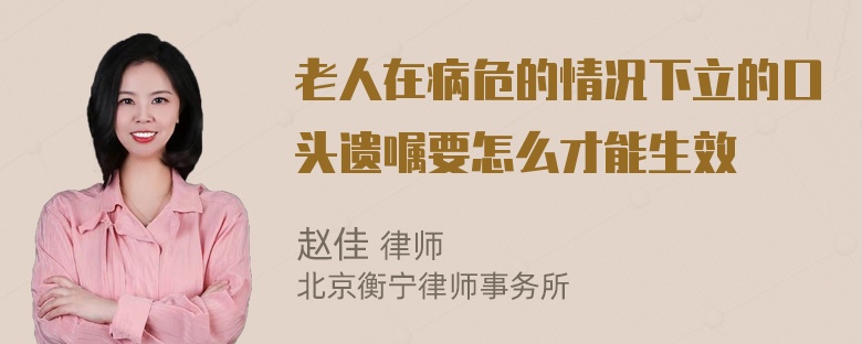 老人在病危的情况下立的口头遗嘱要怎么才能生效