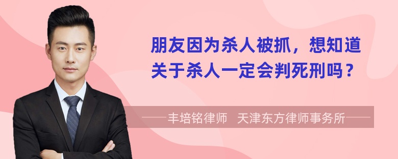 朋友因为杀人被抓，想知道关于杀人一定会判死刑吗？