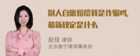 别人自愿赔偿算是诈骗吗，最新规定是什么