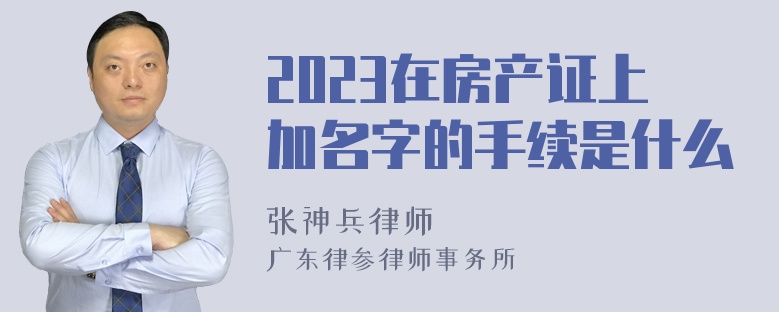 2023在房产证上加名字的手续是什么