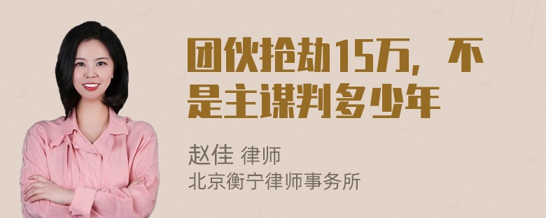 团伙抢劫15万，不是主谋判多少年