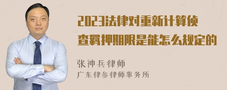 2023法律对重新计算侦查羁押期限是能怎么规定的