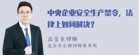 中央企业安全生产禁令，法律上如何解决？