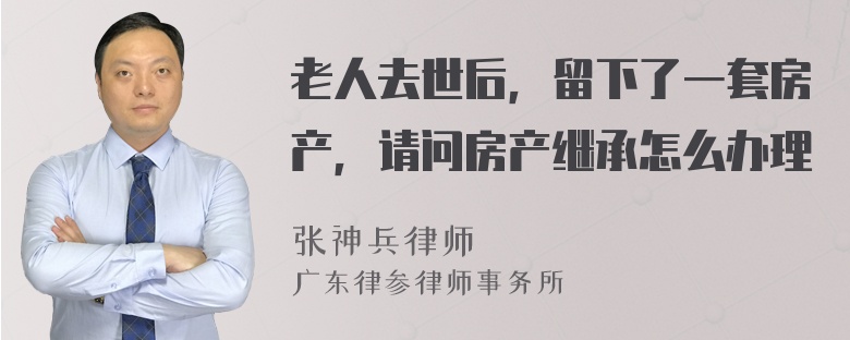 老人去世后，留下了一套房产，请问房产继承怎么办理