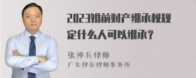 2023婚前财产继承权规定什么人可以继承？