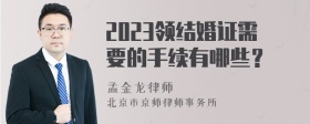 2023领结婚证需要的手续有哪些？