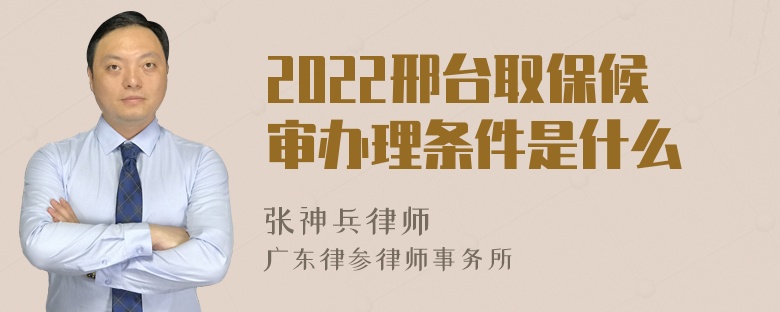 2022邢台取保候审办理条件是什么