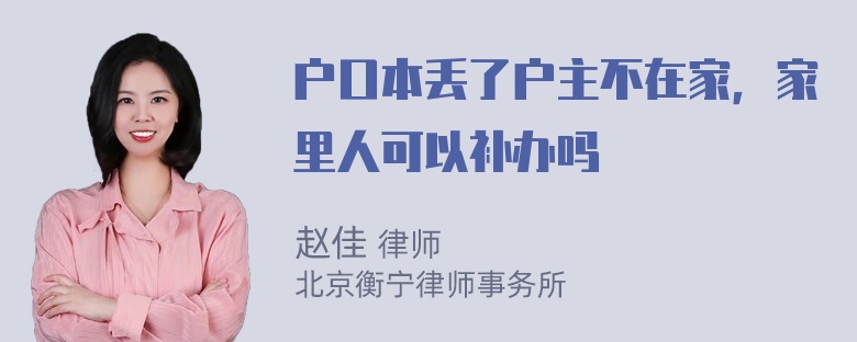 户口本丢了户主不在家，家里人可以补办吗