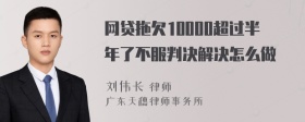 网贷拖欠10000超过半年了不服判决解决怎么做