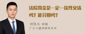 法院罚金是一定一次性交清吗？能分期吗？