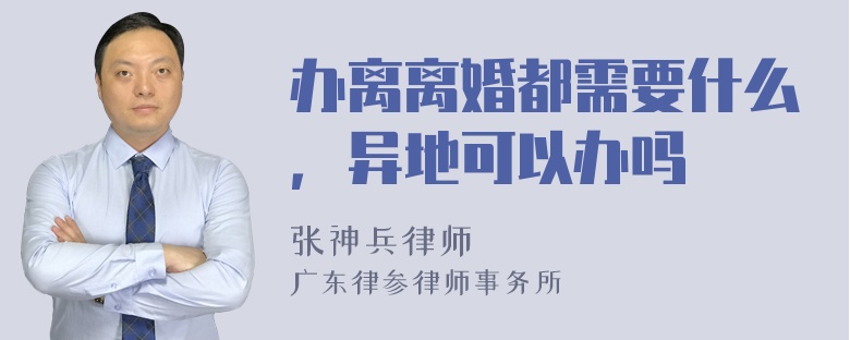 办离离婚都需要什么，异地可以办吗