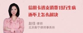 信用卡透支消费19万生病还不上怎么解决