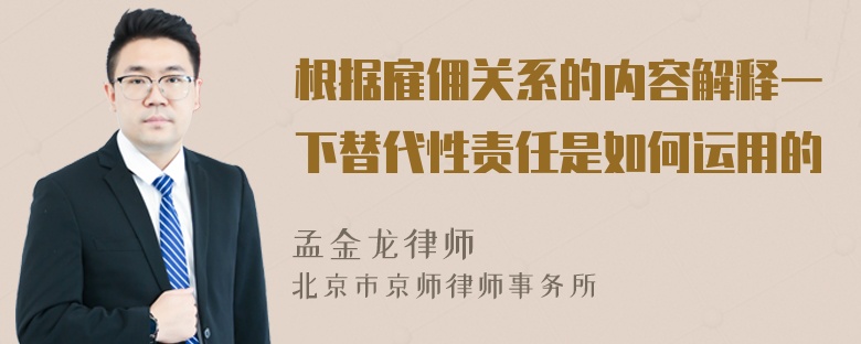 根据雇佣关系的内容解释一下替代性责任是如何运用的