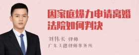 因家庭爆力申请离婚法院如何判决