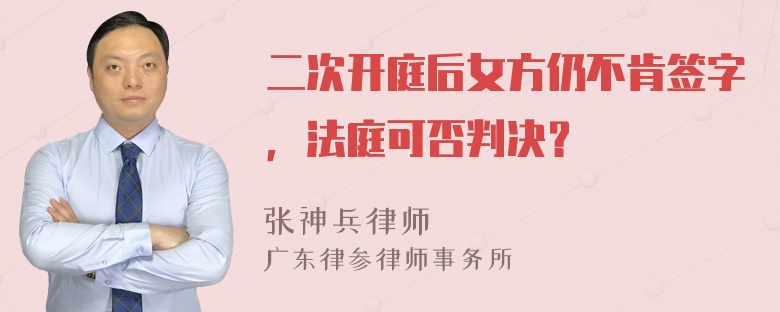 二次开庭后女方仍不肯签字，法庭可否判决？