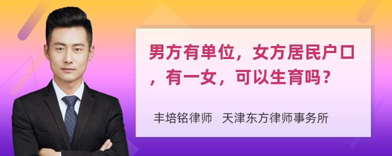 男方有单位，女方居民户口，有一女，可以生育吗？