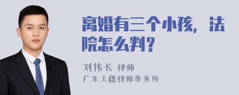 离婚有三个小孩，法院怎么判？