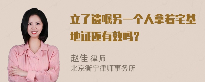 立了遗嘱另一个人拿着宅基地证还有效吗？