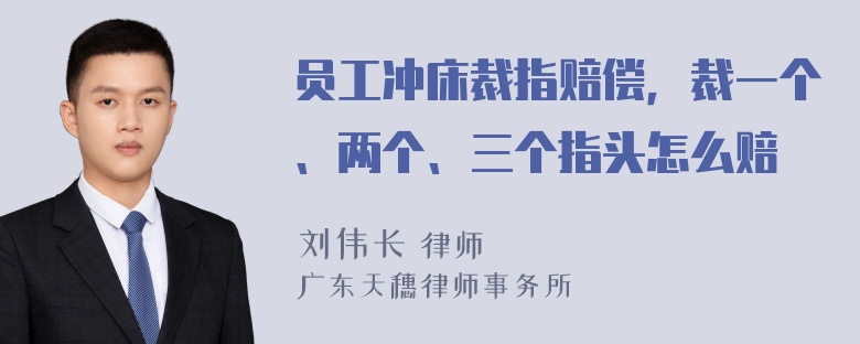 员工冲床裁指赔偿，裁一个、两个、三个指头怎么赔