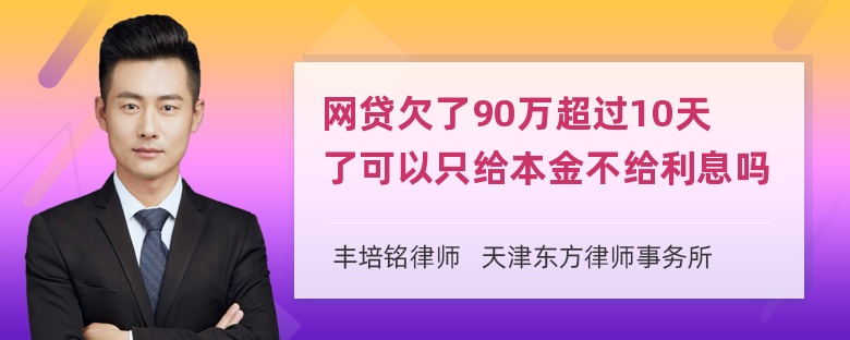 网贷欠了90万超过10天了可以只给本金不给利息吗