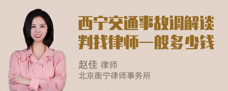 西宁交通事故调解谈判找律师一般多少钱