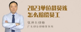 2023单位裁员该怎么赔偿员工