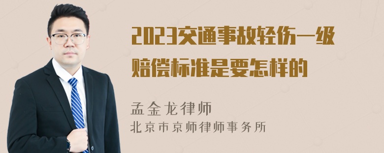 2023交通事故轻伤一级赔偿标准是要怎样的