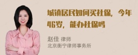 城镇居民如何买社保，今年46岁，能办社保吗