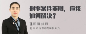 刑事案件审限，应该如何解决？