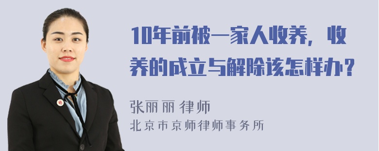 10年前被一家人收养，收养的成立与解除该怎样办？