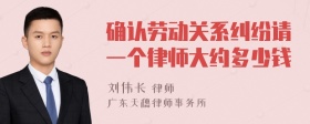 确认劳动关系纠纷请一个律师大约多少钱