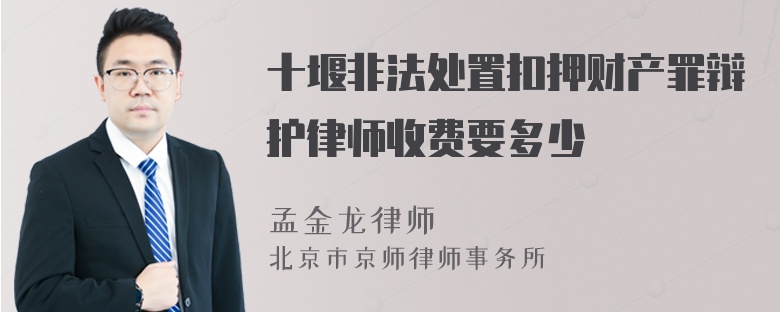 十堰非法处置扣押财产罪辩护律师收费要多少